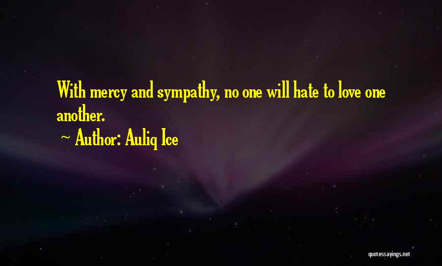 Auliq Ice Quotes: With Mercy And Sympathy, No One Will Hate To Love One Another.