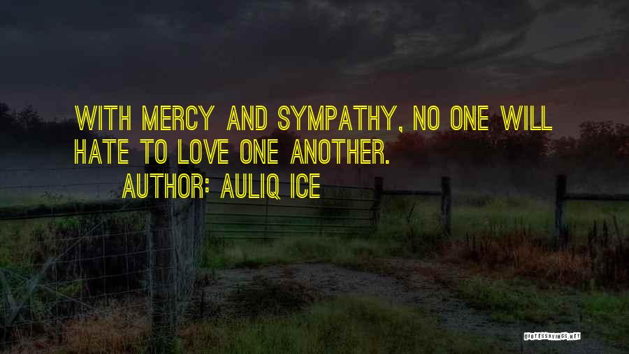 Auliq Ice Quotes: With Mercy And Sympathy, No One Will Hate To Love One Another.