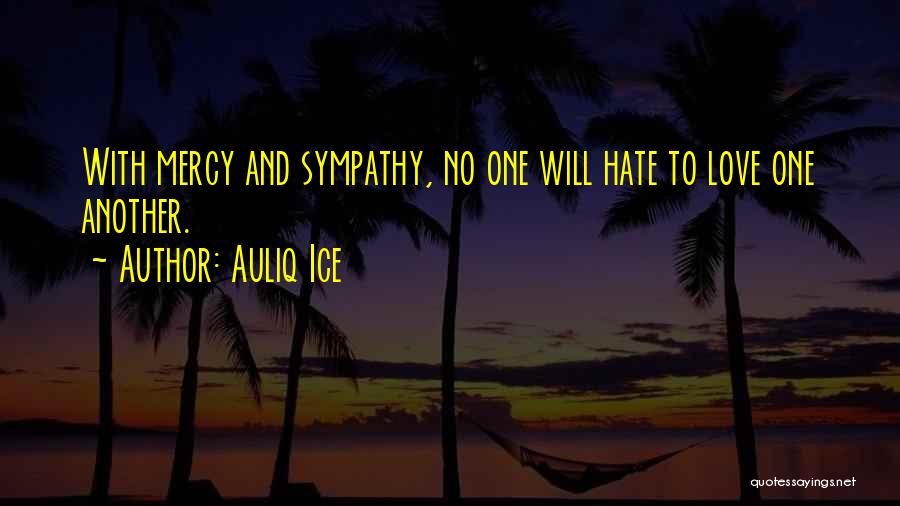 Auliq Ice Quotes: With Mercy And Sympathy, No One Will Hate To Love One Another.