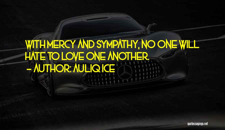 Auliq Ice Quotes: With Mercy And Sympathy, No One Will Hate To Love One Another.