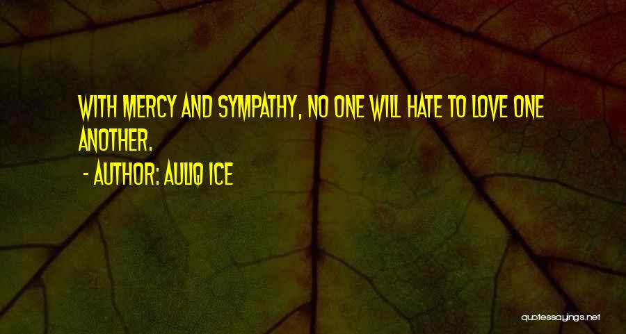 Auliq Ice Quotes: With Mercy And Sympathy, No One Will Hate To Love One Another.