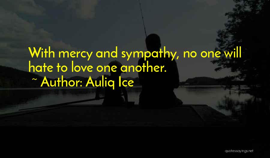 Auliq Ice Quotes: With Mercy And Sympathy, No One Will Hate To Love One Another.