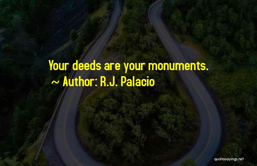R.J. Palacio Quotes: Your Deeds Are Your Monuments.