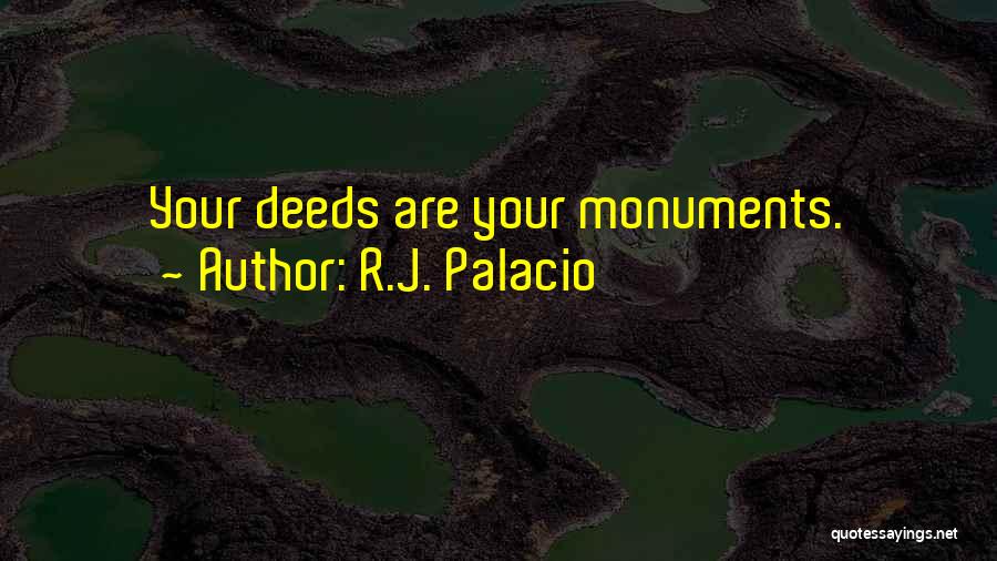R.J. Palacio Quotes: Your Deeds Are Your Monuments.