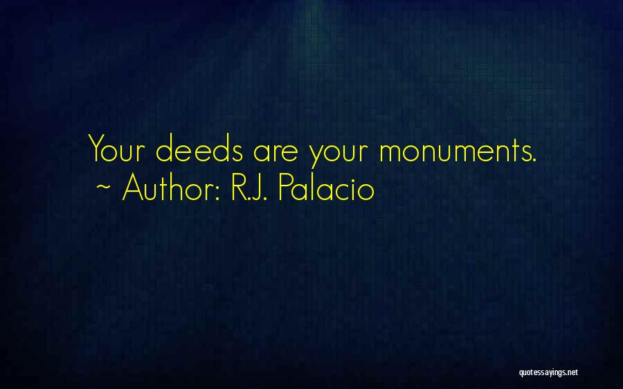 R.J. Palacio Quotes: Your Deeds Are Your Monuments.
