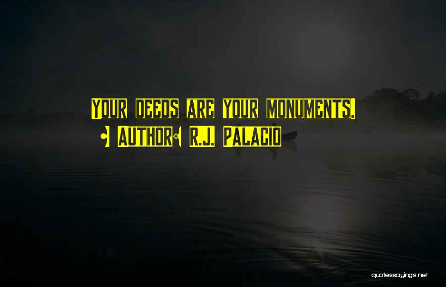 R.J. Palacio Quotes: Your Deeds Are Your Monuments.