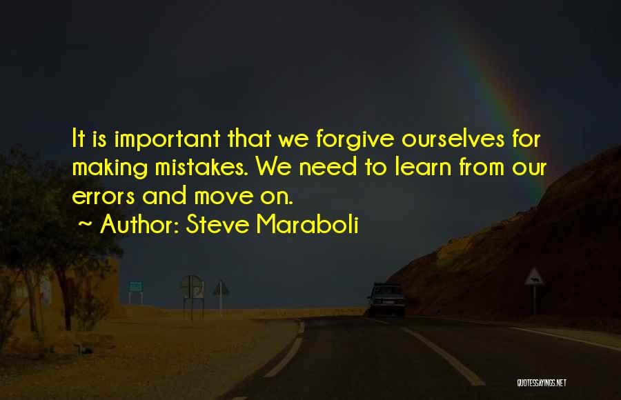 Steve Maraboli Quotes: It Is Important That We Forgive Ourselves For Making Mistakes. We Need To Learn From Our Errors And Move On.