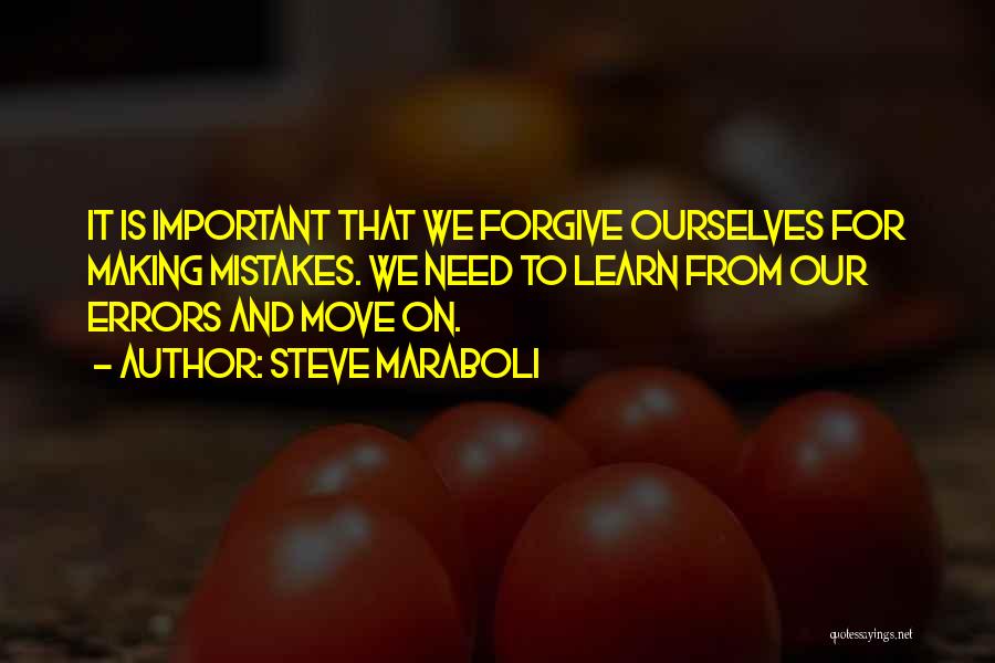 Steve Maraboli Quotes: It Is Important That We Forgive Ourselves For Making Mistakes. We Need To Learn From Our Errors And Move On.