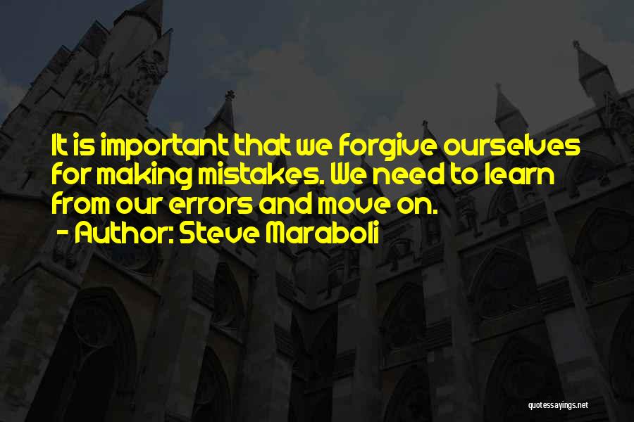 Steve Maraboli Quotes: It Is Important That We Forgive Ourselves For Making Mistakes. We Need To Learn From Our Errors And Move On.