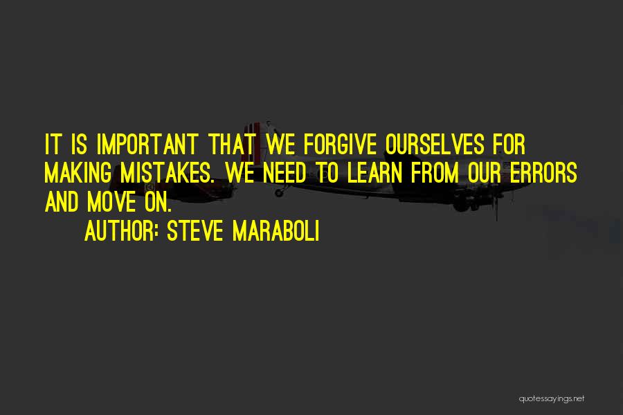 Steve Maraboli Quotes: It Is Important That We Forgive Ourselves For Making Mistakes. We Need To Learn From Our Errors And Move On.