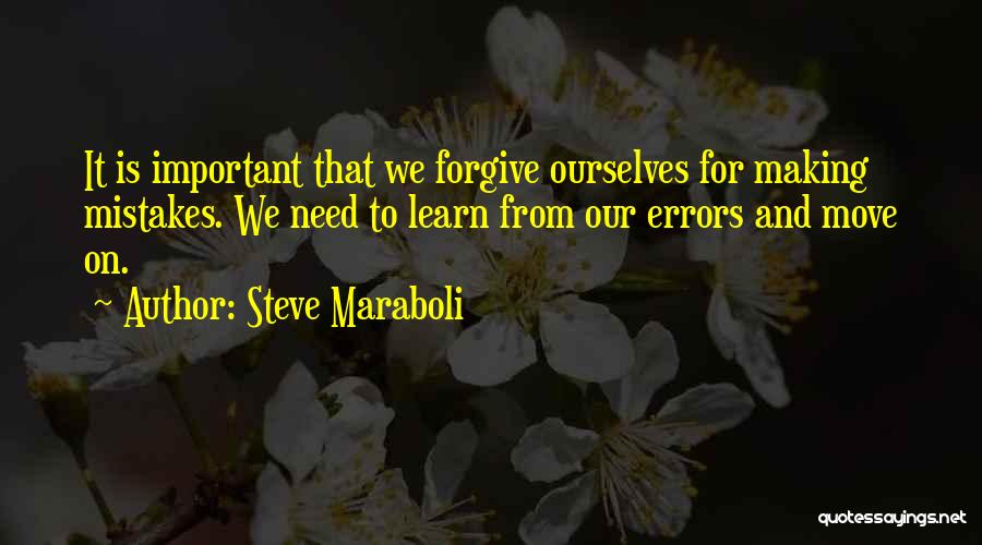Steve Maraboli Quotes: It Is Important That We Forgive Ourselves For Making Mistakes. We Need To Learn From Our Errors And Move On.