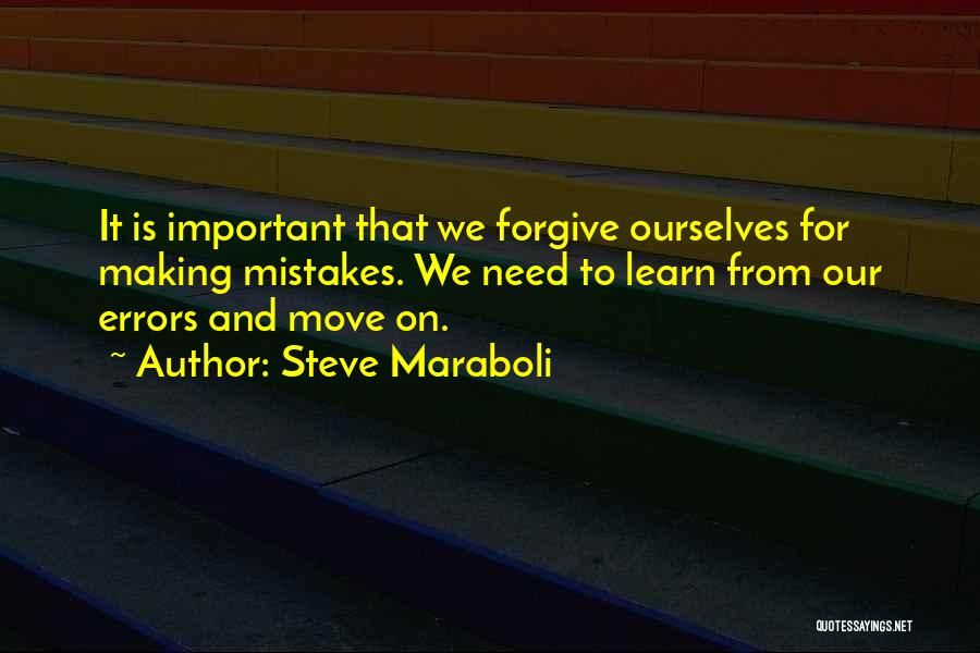 Steve Maraboli Quotes: It Is Important That We Forgive Ourselves For Making Mistakes. We Need To Learn From Our Errors And Move On.