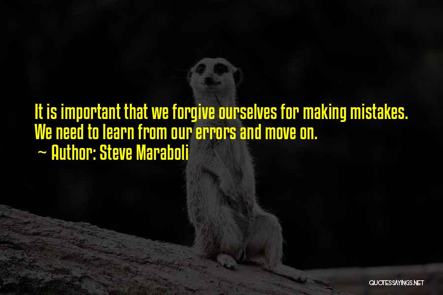 Steve Maraboli Quotes: It Is Important That We Forgive Ourselves For Making Mistakes. We Need To Learn From Our Errors And Move On.