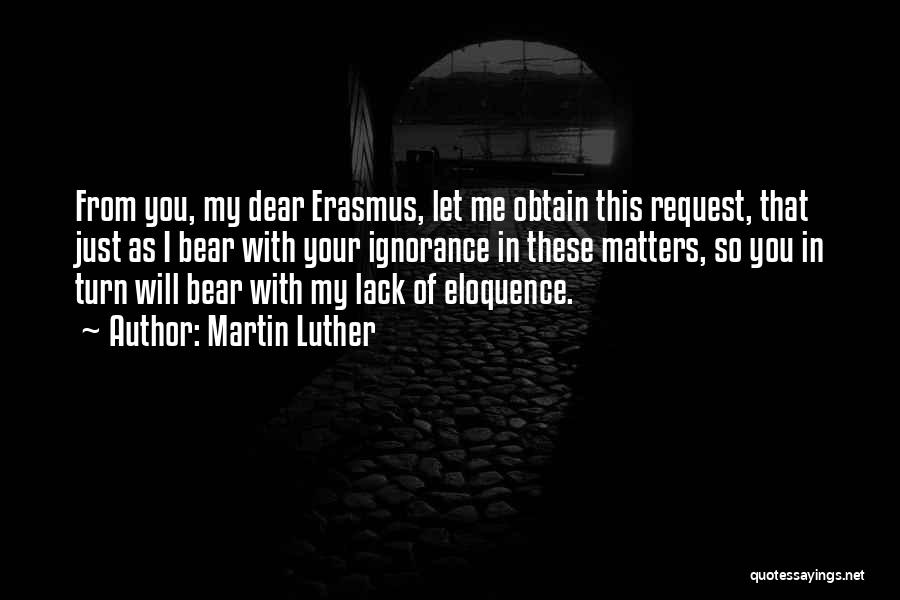 Martin Luther Quotes: From You, My Dear Erasmus, Let Me Obtain This Request, That Just As I Bear With Your Ignorance In These