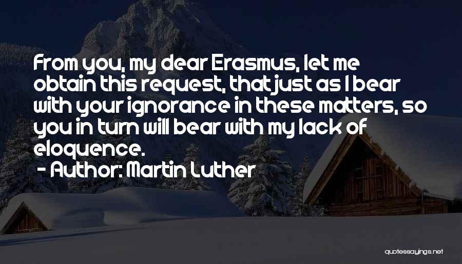 Martin Luther Quotes: From You, My Dear Erasmus, Let Me Obtain This Request, That Just As I Bear With Your Ignorance In These