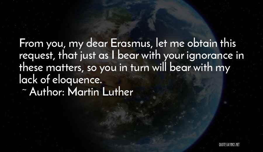 Martin Luther Quotes: From You, My Dear Erasmus, Let Me Obtain This Request, That Just As I Bear With Your Ignorance In These