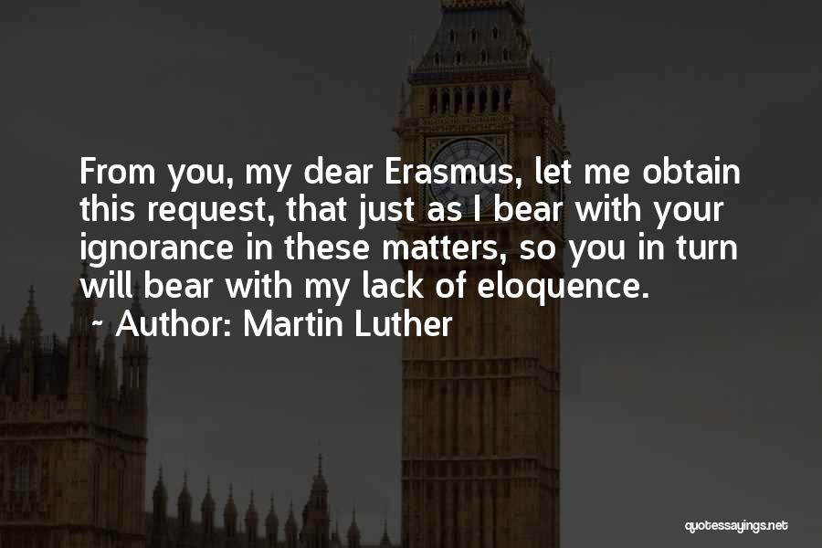 Martin Luther Quotes: From You, My Dear Erasmus, Let Me Obtain This Request, That Just As I Bear With Your Ignorance In These