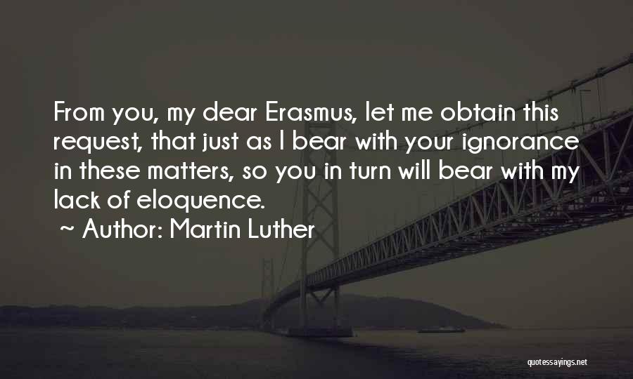 Martin Luther Quotes: From You, My Dear Erasmus, Let Me Obtain This Request, That Just As I Bear With Your Ignorance In These