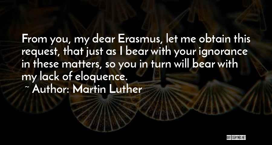 Martin Luther Quotes: From You, My Dear Erasmus, Let Me Obtain This Request, That Just As I Bear With Your Ignorance In These