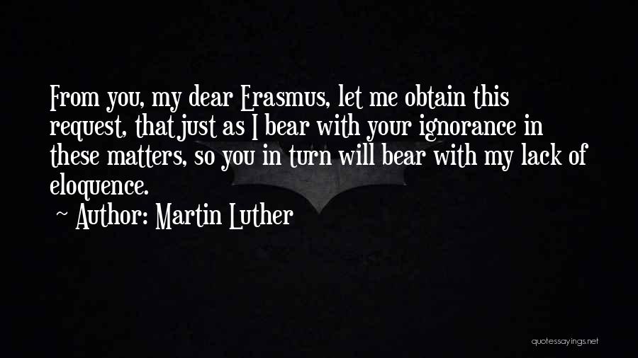 Martin Luther Quotes: From You, My Dear Erasmus, Let Me Obtain This Request, That Just As I Bear With Your Ignorance In These