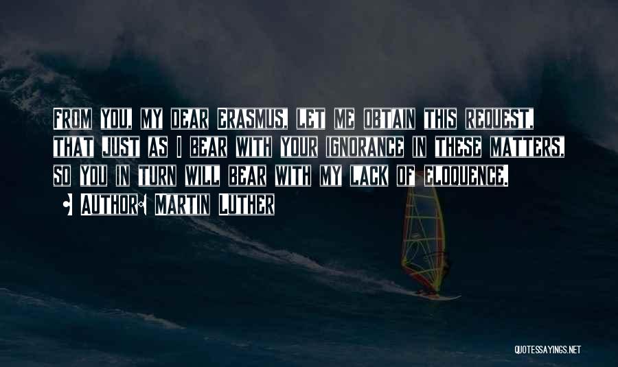 Martin Luther Quotes: From You, My Dear Erasmus, Let Me Obtain This Request, That Just As I Bear With Your Ignorance In These