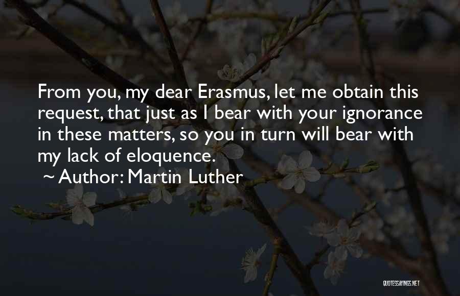 Martin Luther Quotes: From You, My Dear Erasmus, Let Me Obtain This Request, That Just As I Bear With Your Ignorance In These