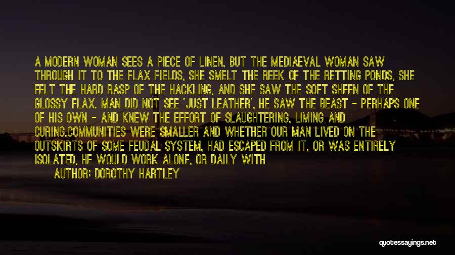 Dorothy Hartley Quotes: A Modern Woman Sees A Piece Of Linen, But The Mediaeval Woman Saw Through It To The Flax Fields, She