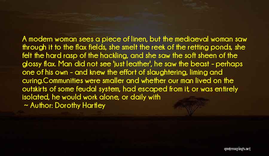 Dorothy Hartley Quotes: A Modern Woman Sees A Piece Of Linen, But The Mediaeval Woman Saw Through It To The Flax Fields, She