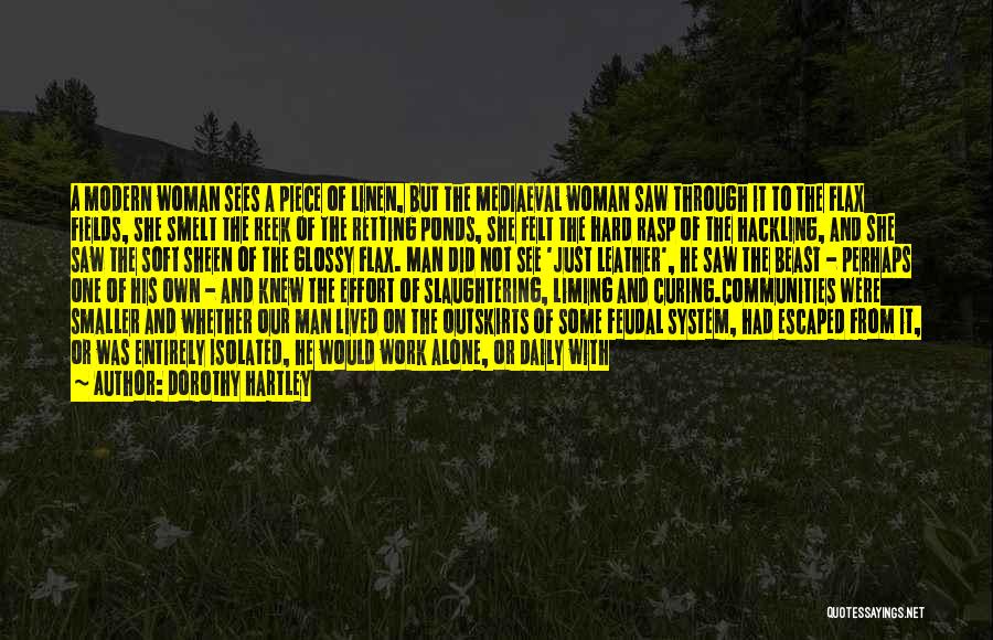 Dorothy Hartley Quotes: A Modern Woman Sees A Piece Of Linen, But The Mediaeval Woman Saw Through It To The Flax Fields, She