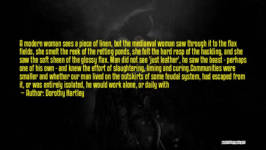 Dorothy Hartley Quotes: A Modern Woman Sees A Piece Of Linen, But The Mediaeval Woman Saw Through It To The Flax Fields, She