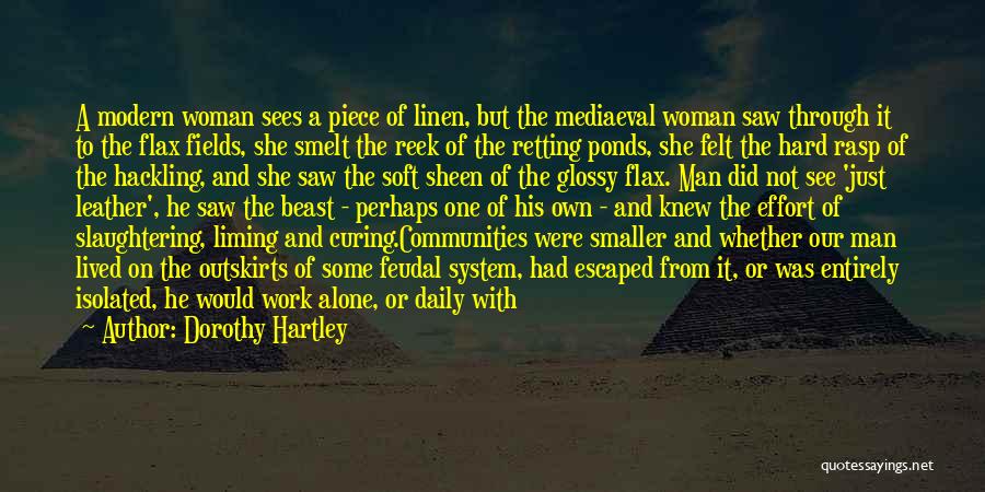 Dorothy Hartley Quotes: A Modern Woman Sees A Piece Of Linen, But The Mediaeval Woman Saw Through It To The Flax Fields, She