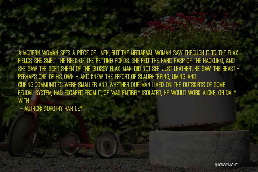 Dorothy Hartley Quotes: A Modern Woman Sees A Piece Of Linen, But The Mediaeval Woman Saw Through It To The Flax Fields, She