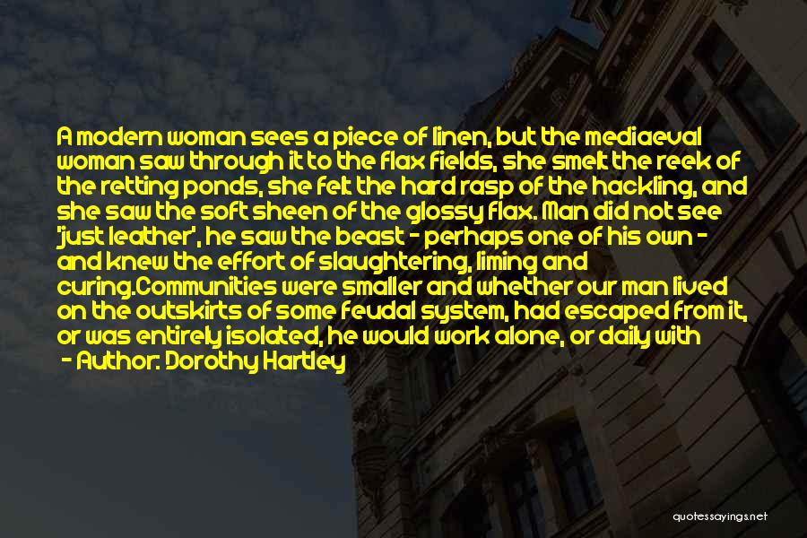 Dorothy Hartley Quotes: A Modern Woman Sees A Piece Of Linen, But The Mediaeval Woman Saw Through It To The Flax Fields, She