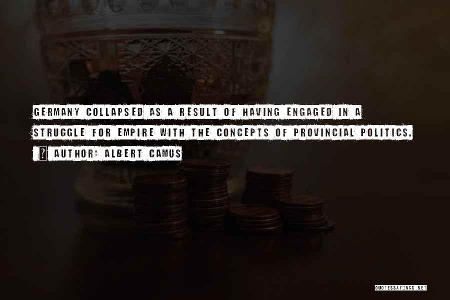 Albert Camus Quotes: Germany Collapsed As A Result Of Having Engaged In A Struggle For Empire With The Concepts Of Provincial Politics.