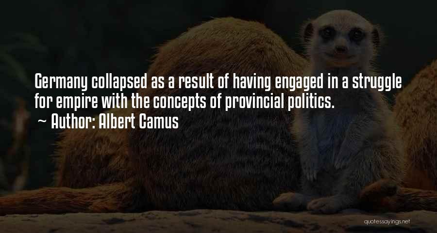 Albert Camus Quotes: Germany Collapsed As A Result Of Having Engaged In A Struggle For Empire With The Concepts Of Provincial Politics.