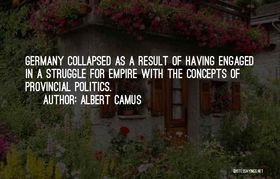 Albert Camus Quotes: Germany Collapsed As A Result Of Having Engaged In A Struggle For Empire With The Concepts Of Provincial Politics.