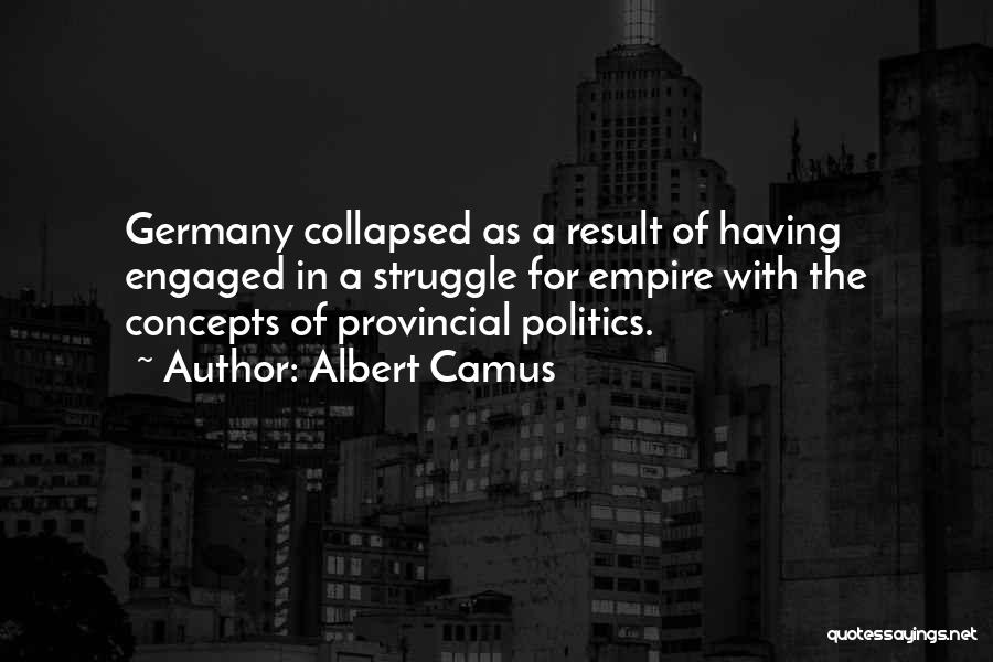 Albert Camus Quotes: Germany Collapsed As A Result Of Having Engaged In A Struggle For Empire With The Concepts Of Provincial Politics.