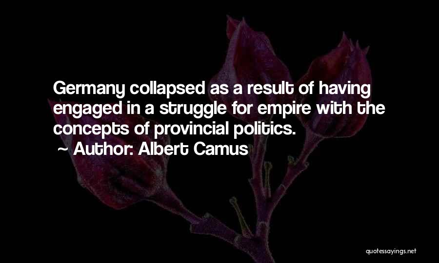 Albert Camus Quotes: Germany Collapsed As A Result Of Having Engaged In A Struggle For Empire With The Concepts Of Provincial Politics.