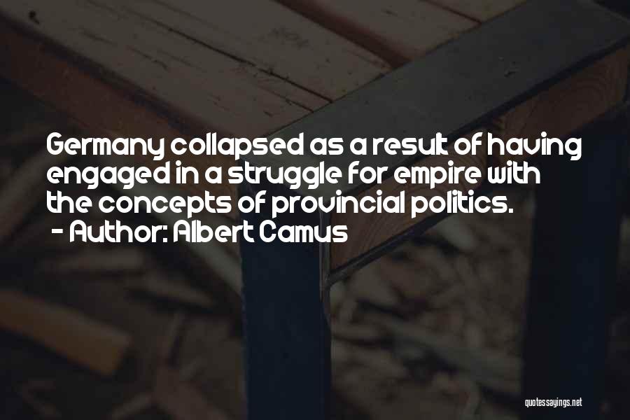 Albert Camus Quotes: Germany Collapsed As A Result Of Having Engaged In A Struggle For Empire With The Concepts Of Provincial Politics.