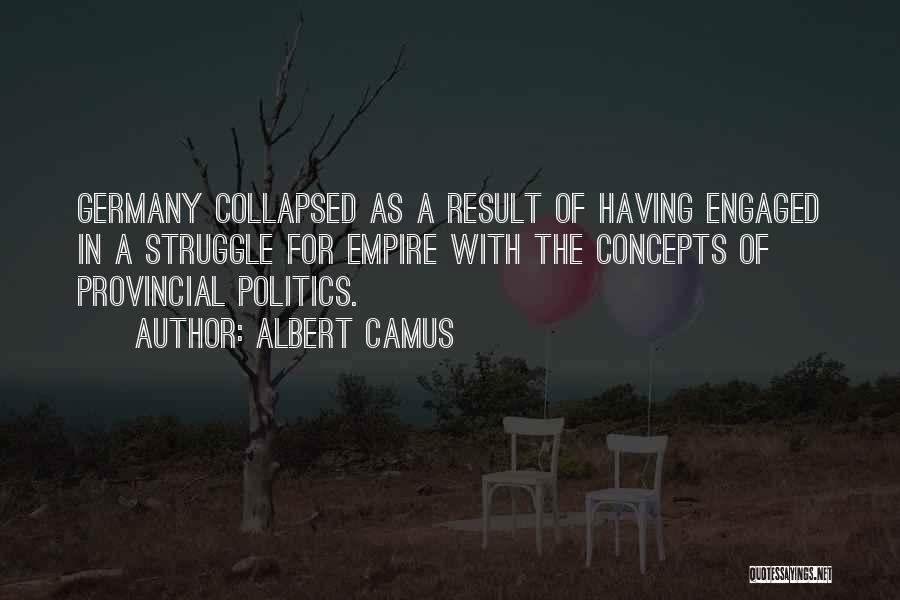 Albert Camus Quotes: Germany Collapsed As A Result Of Having Engaged In A Struggle For Empire With The Concepts Of Provincial Politics.