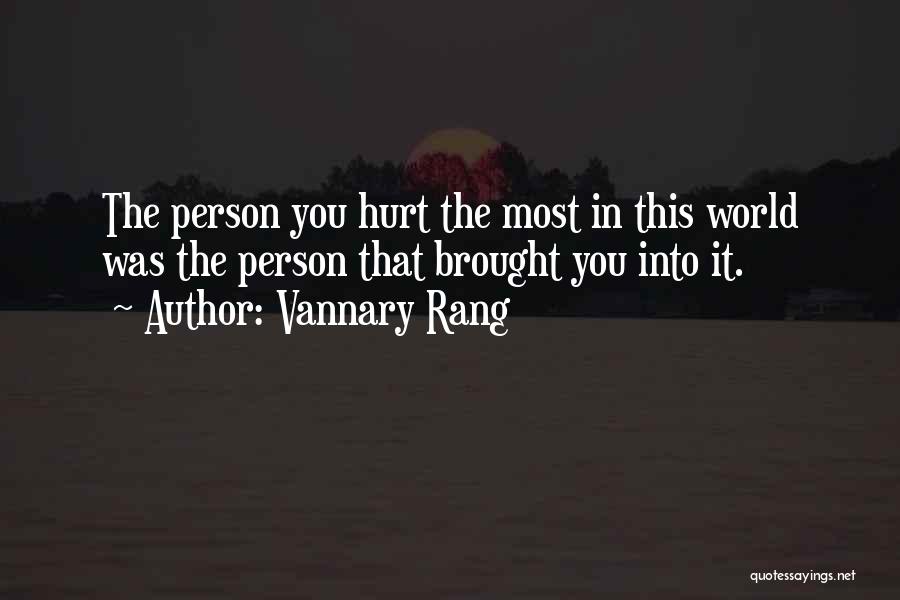 Vannary Rang Quotes: The Person You Hurt The Most In This World Was The Person That Brought You Into It.