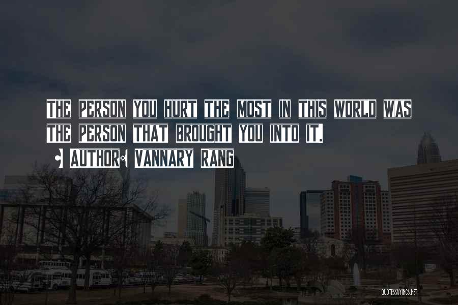 Vannary Rang Quotes: The Person You Hurt The Most In This World Was The Person That Brought You Into It.