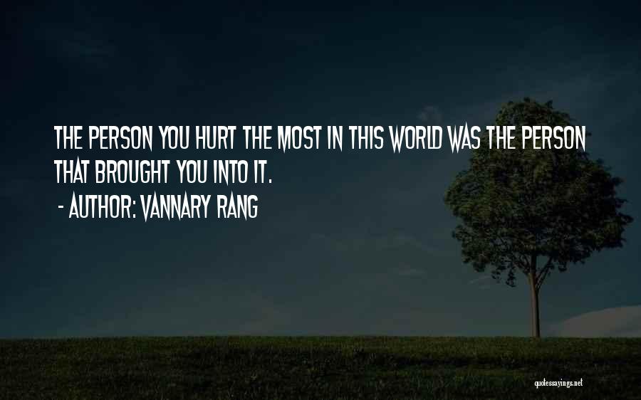Vannary Rang Quotes: The Person You Hurt The Most In This World Was The Person That Brought You Into It.