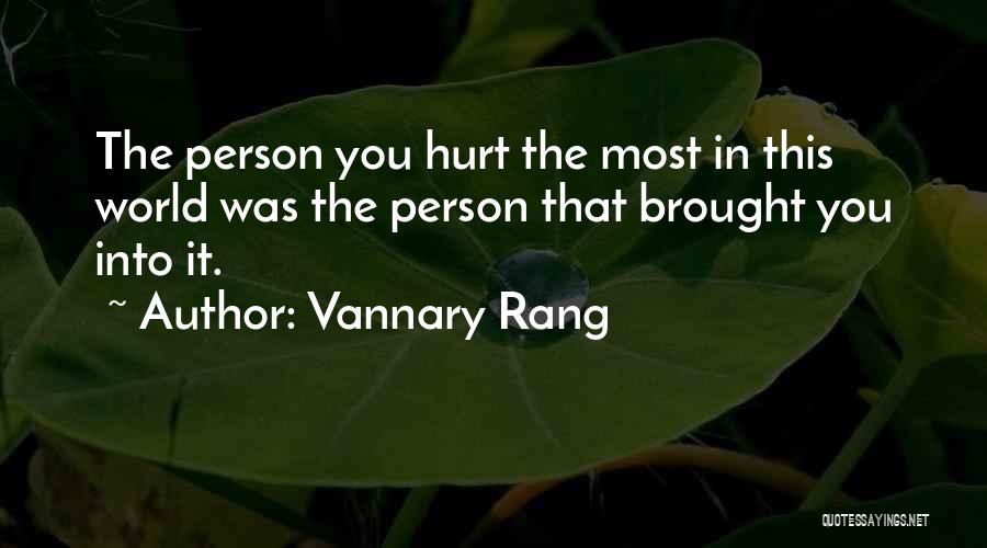 Vannary Rang Quotes: The Person You Hurt The Most In This World Was The Person That Brought You Into It.