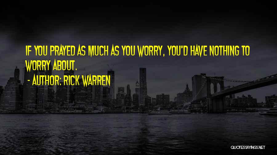 Rick Warren Quotes: If You Prayed As Much As You Worry, You'd Have Nothing To Worry About.