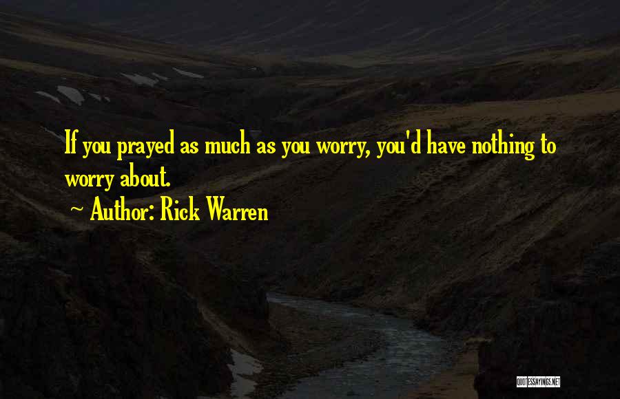 Rick Warren Quotes: If You Prayed As Much As You Worry, You'd Have Nothing To Worry About.