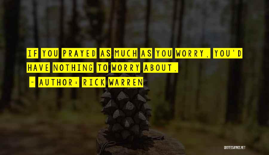 Rick Warren Quotes: If You Prayed As Much As You Worry, You'd Have Nothing To Worry About.