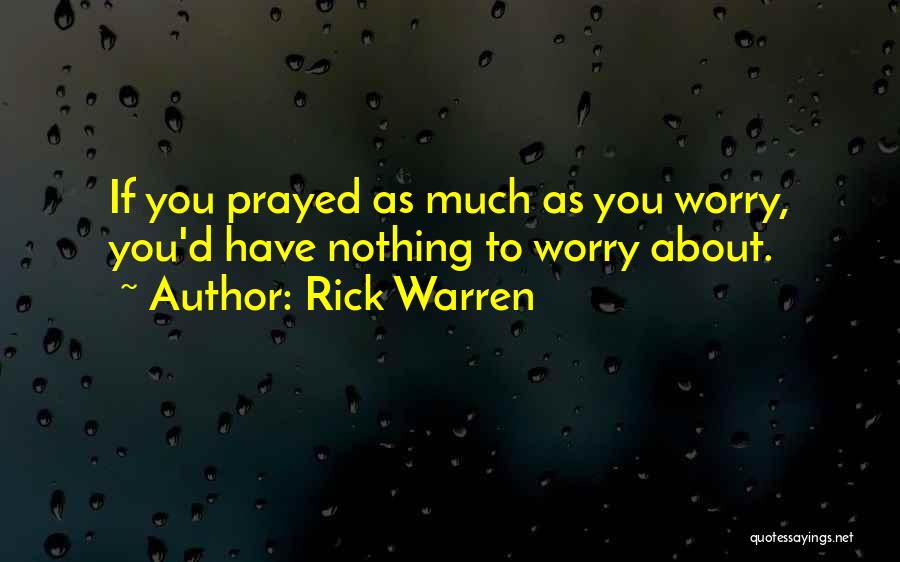 Rick Warren Quotes: If You Prayed As Much As You Worry, You'd Have Nothing To Worry About.