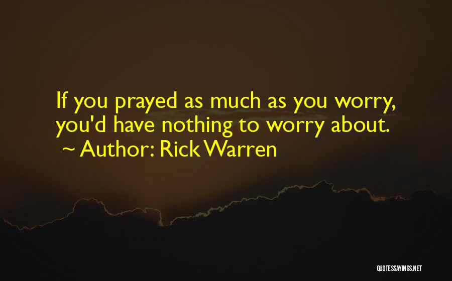 Rick Warren Quotes: If You Prayed As Much As You Worry, You'd Have Nothing To Worry About.