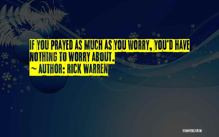 Rick Warren Quotes: If You Prayed As Much As You Worry, You'd Have Nothing To Worry About.